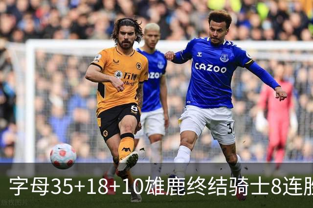 字母35+18+10雄鹿终结骑士8连胜 灰熊扑灭热火